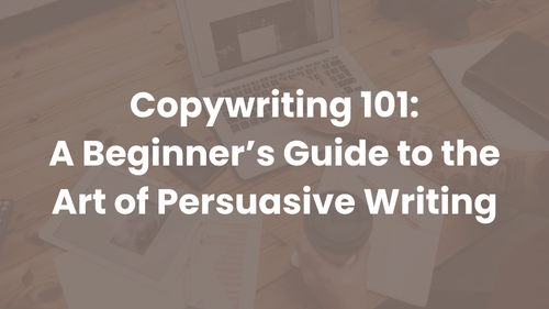 Copywriting 101: A Beginner’s Guide to the Art of Persuasive Writing