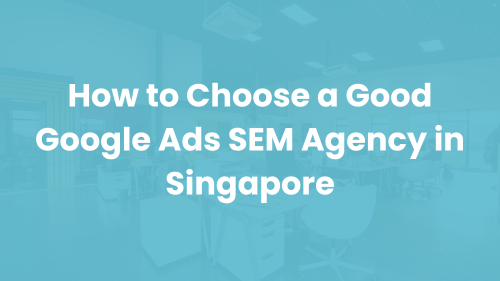 How to Choose a Good Google Ads SEM Agency in Singapore