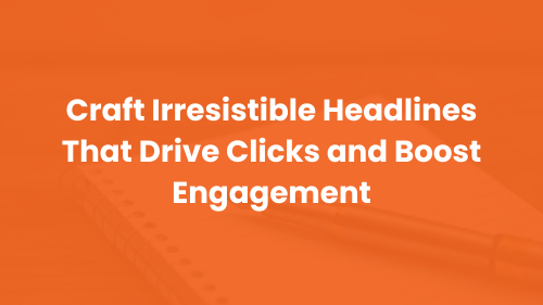 Craft Irresistible Headlines That Drive Clicks and Boost Engagement