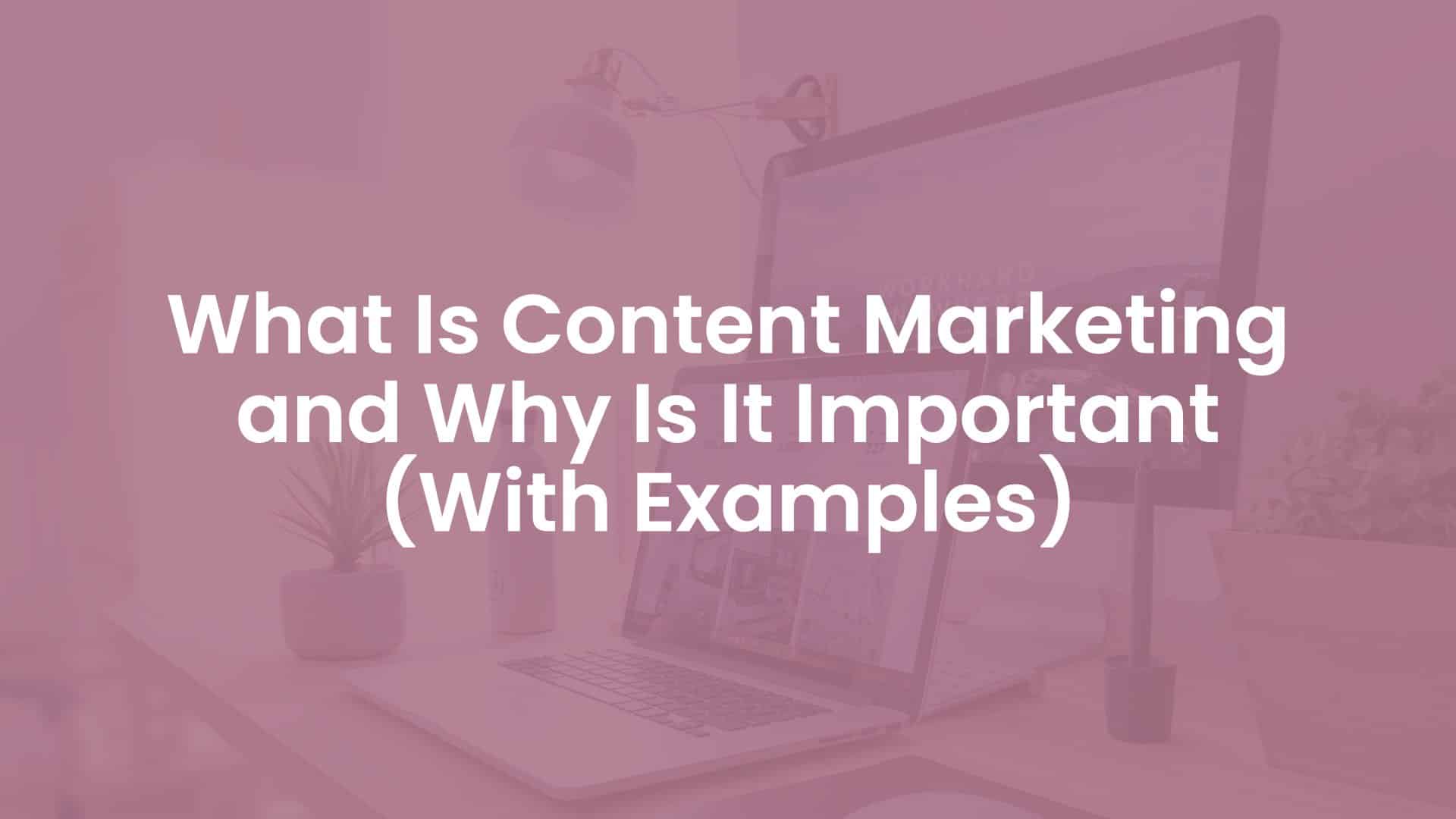  What Is Content Marketing And Why Is It Important With Examples 